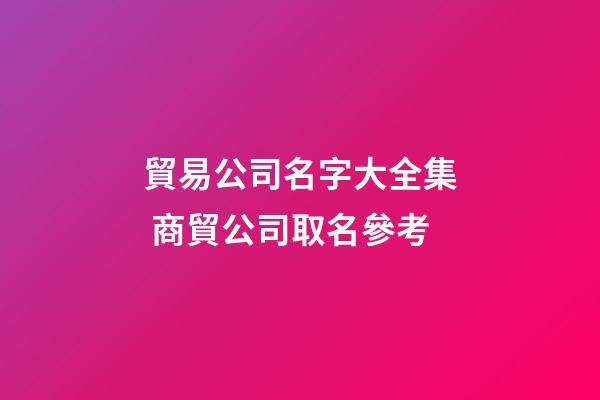 貿易公司名字大全集 商貿公司取名參考